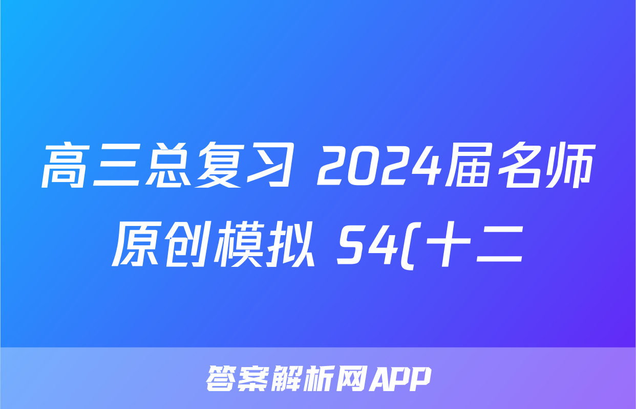高三总复习 2024届名师原创模拟 S4(十二)12地理答案